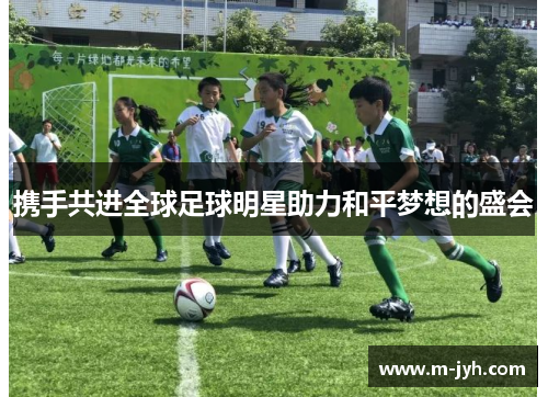 携手共进全球足球明星助力和平梦想的盛会